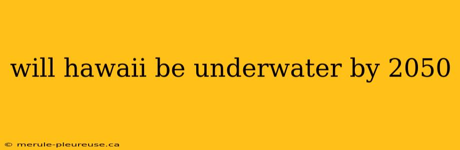 will hawaii be underwater by 2050