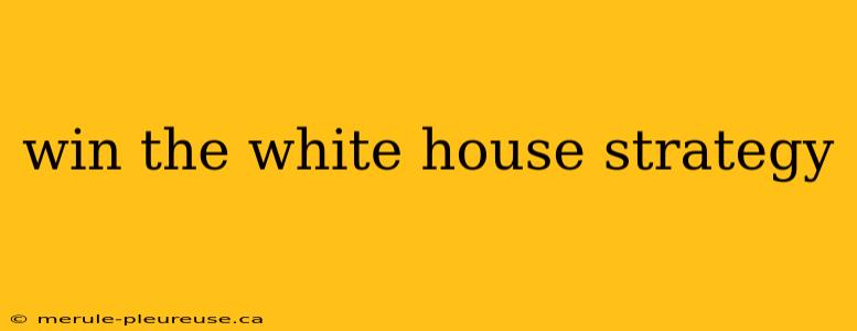 win the white house strategy