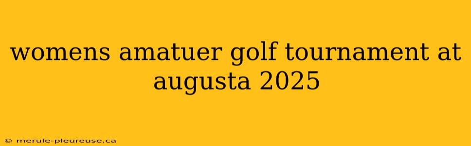 womens amatuer golf tournament at augusta 2025