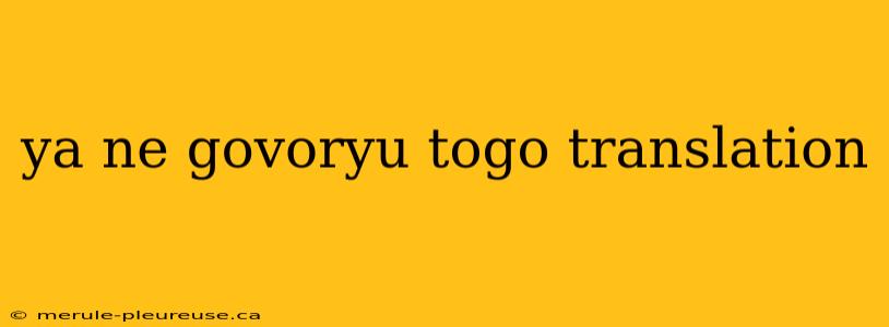 ya ne govoryu togo translation