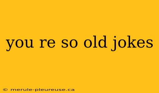 you re so old jokes